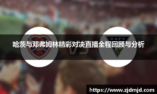 哈茨与邓弗姆林精彩对决直播全程回顾与分析