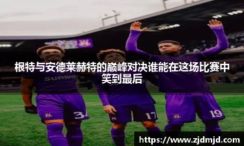 根特与安德莱赫特的巅峰对决谁能在这场比赛中笑到最后